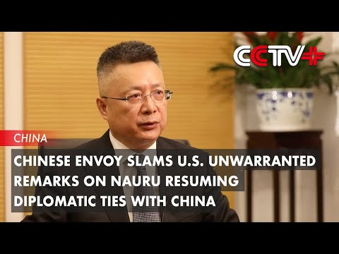Video: Chinese Envoy Slams U.S. Unwarranted Remarks on Nauru Resuming Diplomatic Ties with China