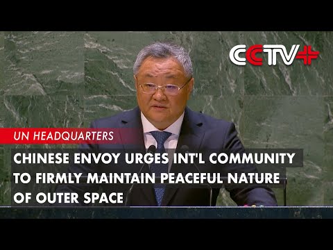 Video: Chinese Envoy Urges Int’l Community to Firmly Maintain Peaceful Nature of Outer Space